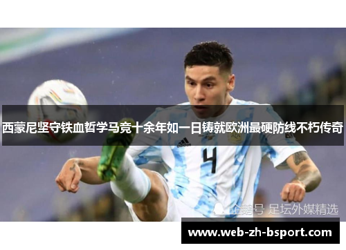 西蒙尼坚守铁血哲学马竞十余年如一日铸就欧洲最硬防线不朽传奇