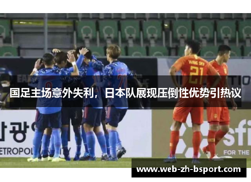 国足主场意外失利，日本队展现压倒性优势引热议