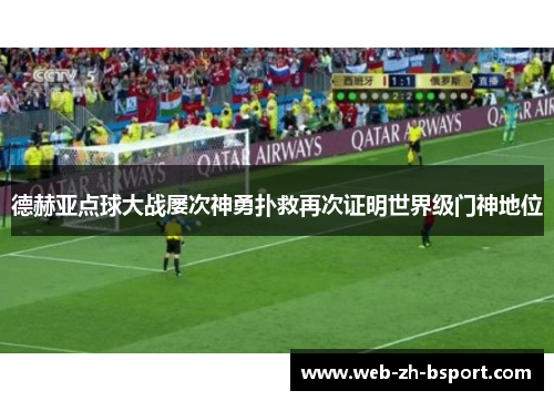 德赫亚点球大战屡次神勇扑救再次证明世界级门神地位 德赫亚点球大战屡次神勇扑救再次证明世界级门神地位