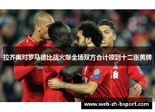 拉齐奥对罗马德比战火爆全场双方合计领到十二张黄牌 拉齐奥对罗马德比战火爆全场双方合计领到十二张黄牌