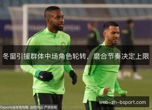 冬窗引援群体中场角色轮转，磨合节奏决定上限