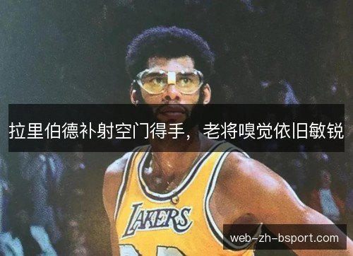拉里伯德补射空门得手，老将嗅觉依旧敏锐